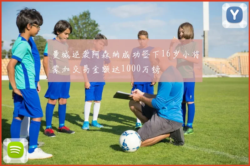 曼城逆袭阿森纳成功签下16岁小将蒙加交易金额达1000万镑