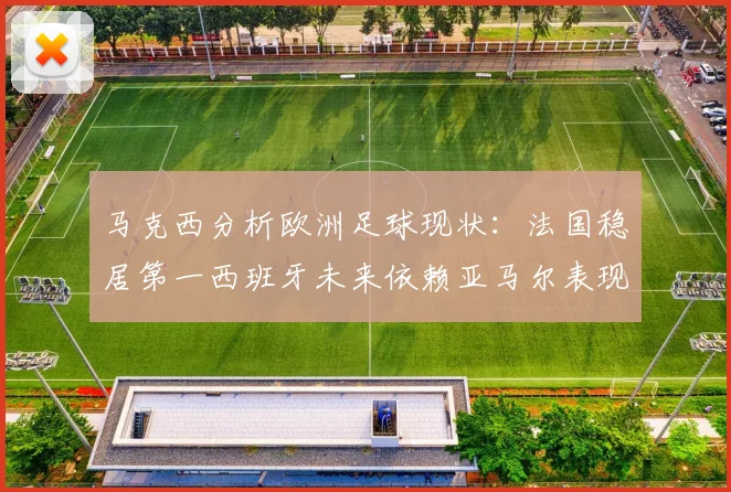 马克西分析欧洲足球现状：法国稳居第一西班牙未来依赖亚马尔表现
