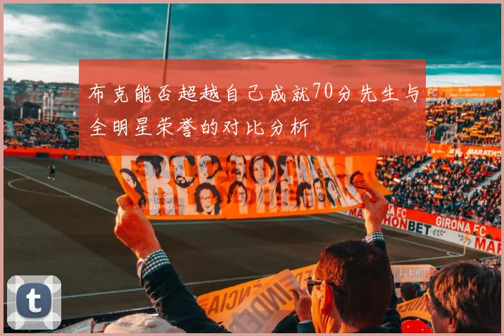 布克能否超越自己成就70分先生与全明星荣誉的对比分析