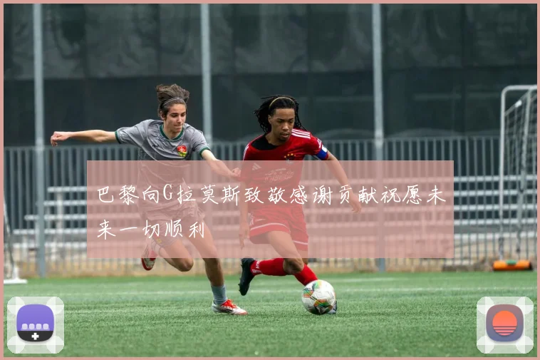 巴黎向G拉莫斯致敬感谢贡献祝愿未来一切顺利
