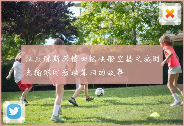 拉杰琼斯深情回忆快船空接之城时光输球时感动落泪的故事