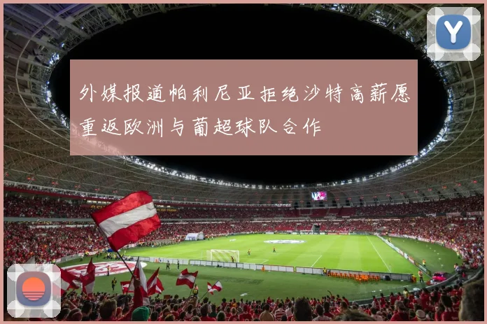 外媒报道帕利尼亚拒绝沙特高薪愿重返欧洲与葡超球队合作