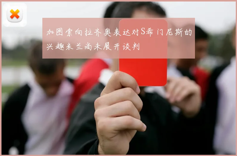 加图索向拉齐奥表达对S希门尼斯的兴趣米兰尚未展开谈判